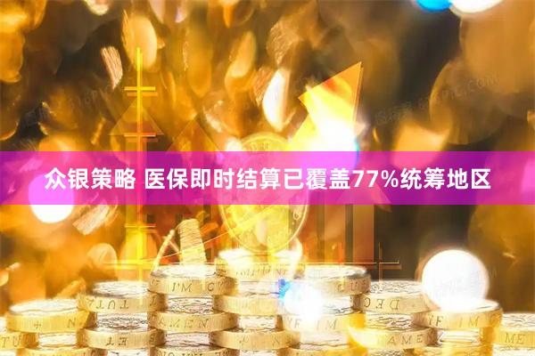 众银策略 医保即时结算已覆盖77%统筹地区
