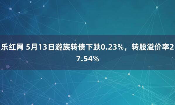 乐红网 5月13日游族转债下跌0.23%，转股溢价率27.54%