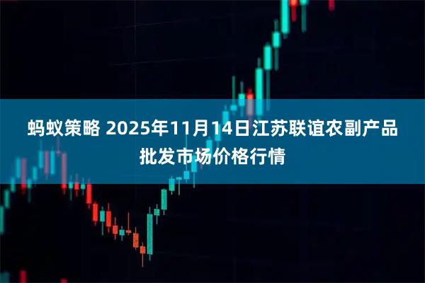 蚂蚁策略 2025年11月14日江苏联谊农副产品批发市场价格行情