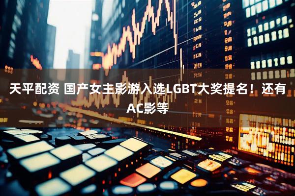 天平配资 国产女主影游入选LGBT大奖提名！还有AC影等