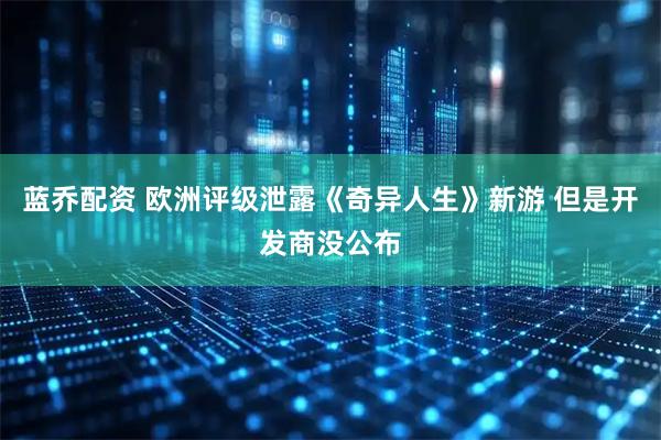 蓝乔配资 欧洲评级泄露《奇异人生》新游 但是开发商没公布